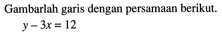 Gambarlah garis dengan persamaan berikut, Y - 3x 12 =