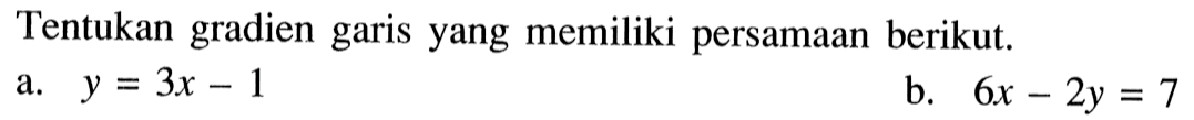 Tentukan gradien garis yang memiliki persamaan berikut. a. y = 3x - 1 b. 6x - 2y = 7