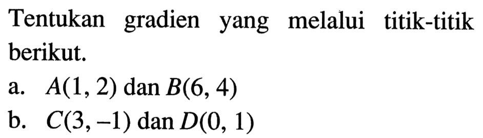 Tentukan gradien yang melalui titik-titik berikut. a. A(1,2) dan B(6,4) b. C(3,-1) dan D(0, 1)