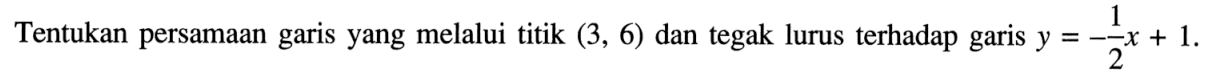 Tentukan persamaan garis yang melalui titik (3, 6) dan tegak lurus terhadap garis y = -1/2 x + 1.