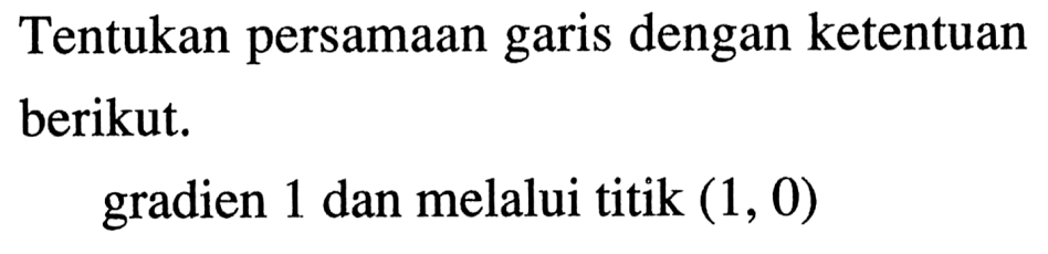 Tentukan persamaan garis dengan ketentuan berikut. gradien 1 dan melalui titik (1, 0)