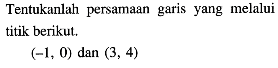 Tentukanlah persamaan garis yang melalui titik berikut. (-1, 0) dan (3, 4)