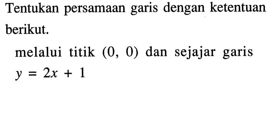 Tentukan persamaan garis dengan ketentuan berikut. melalui titik (0, 0) dan sejajar garis y = 2x + 1