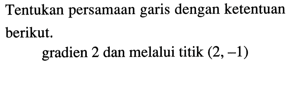 Tentukan persamaan garis dengan ketentuan berikut. gradien 2 dan melalui titik (2, -1)