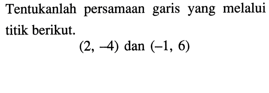 Tentukanlah persamaan yang melalui garis titik berikut. (2, -4) dan (-1, 6)