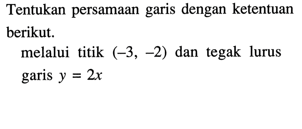 Tentukan persamaan garis dengan ketentuan berikut. melalui titik (-3, -2) dan tegak lurus garis y = 2x