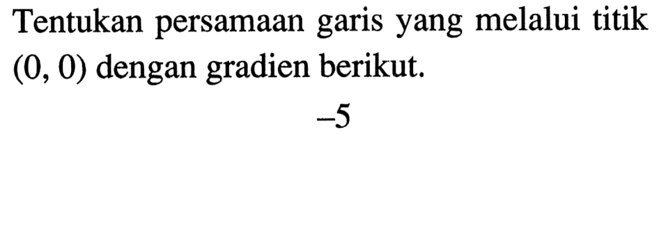 Tentukan persamaan garis yang melalui titik (0, 0) dengan gradien berikut. -5