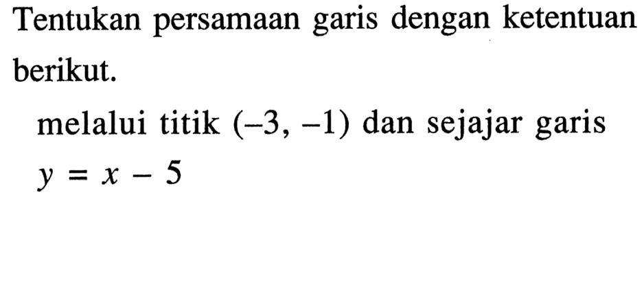 Tentukan persamaan garis dengan ketentuan berikut. melalui titik (-3, -1) dan sejajar garis y=x-5