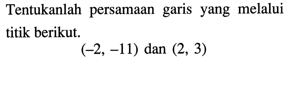 Tentukanlah persamaan garis yang melalui titik berikut. (-2, -11) dan (2, 3)