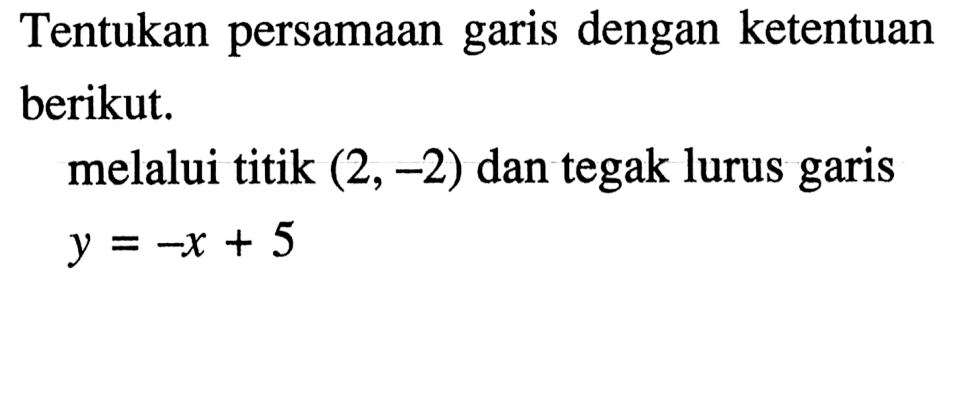 Tentukan persamaan garis dengan ketentuan berikut. melalui titik (2, -2) dan tegak lurus garis y = -x + 5