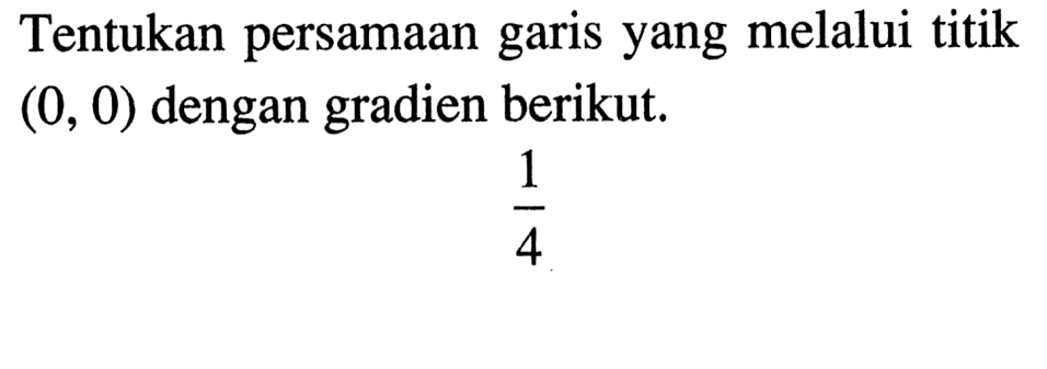 Tentukan persamaan garis yang melalui titik (0, 0) dengan gradien berikut. 1/4