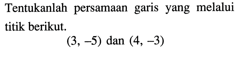 Tentukanlah persamaan yang melalui garis titik berikut. (3,-5) dan (4, -3)