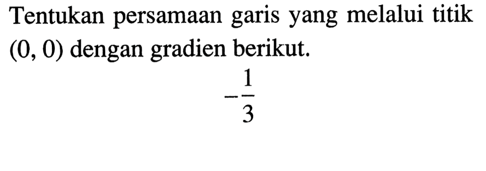 Tentukan persamaan garis yang melalui titik (0, 0) dengan gradien berikut. 1/3