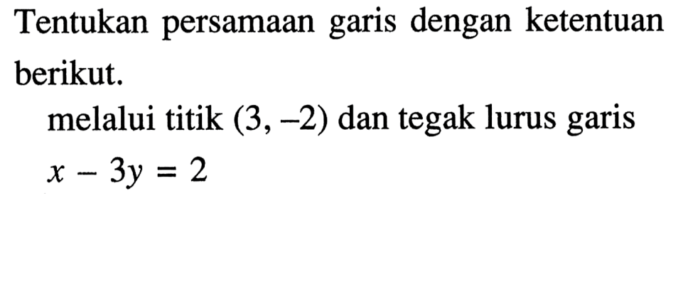 Tentukan persamaan garis dengan ketentuan berikut. melalui titik (3,-2) dan tegak lurus garis x-3y = 2