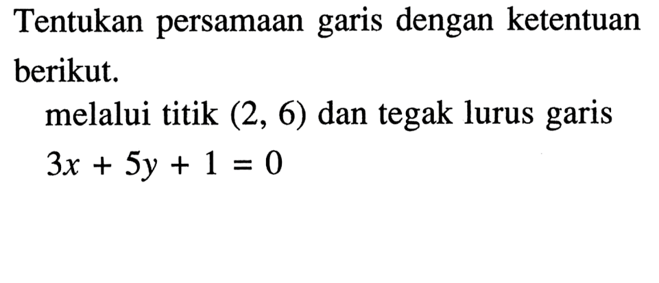 Tentukan persamaan garis dengan ketentuan berikut. melalui titik (2, 6) dan tegak lurus garis 3x + 5y + 1 = 0