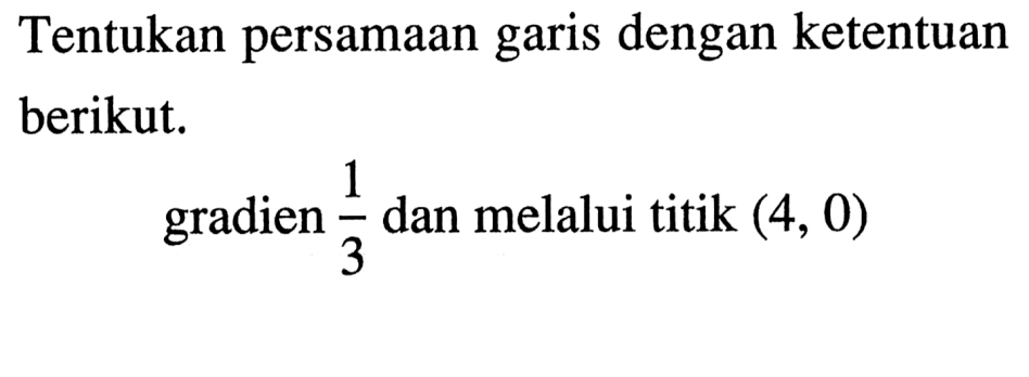 Tentukan persamaan dengan ketentuan garis berikut, gradien 1/3 dan melalui titik (4, 0).