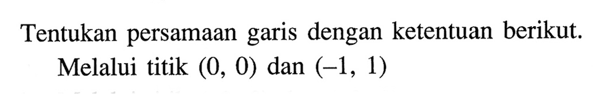 Tentukan persamaan dengan ketentuan berikut. garis Melalui titik (0, 0) dan (-1, 1)