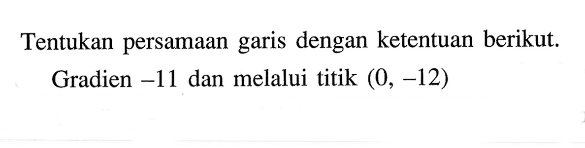 Tentukan persamaan garis dengan ketentuan berikut. Gradien -11 dan melalui titik (0, -12)