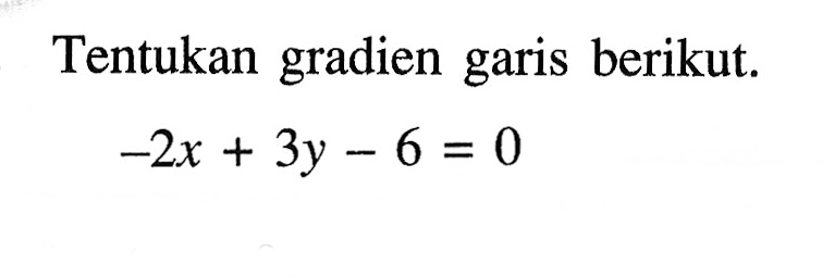 Tentukan gradien garis berikut. -2x+3y-6=0