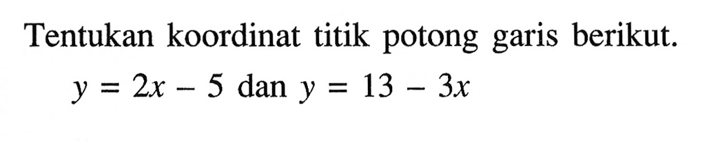 Tentukan koordinat titik potong garis berikut. y=2x-5 dan y=13-3x