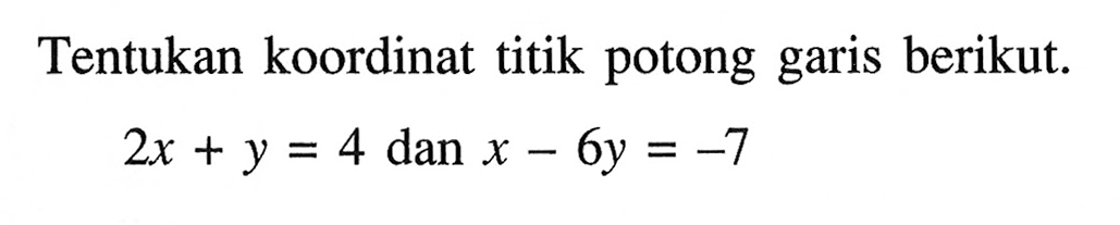 Tentukan koordinat titik potong garis berikut: 2x + y = 4 dan x - 6y = -7