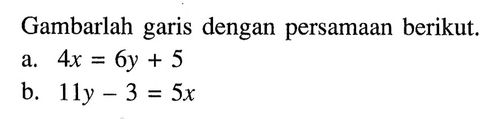 Gambarlah garis dengan persamaan berikut. a. 4x=6y+5 b. 11y-3=5x