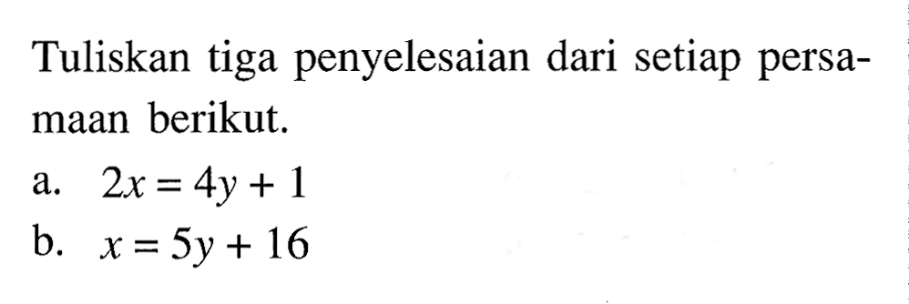 Tuliskan tiga penyelesaian dari setiap persa- maan berikut. a. 2x = 4y + 1 b. x = 5y + 16