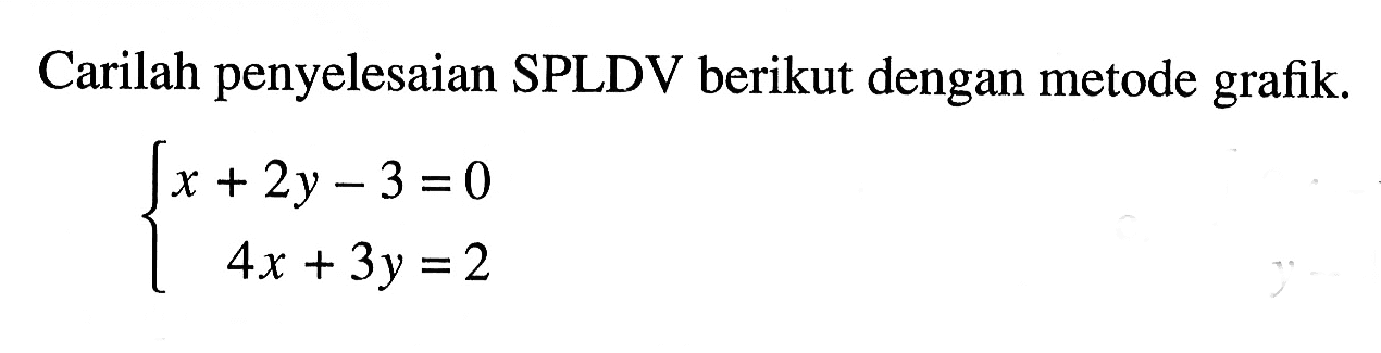 Carilah penyelesaian SPLDV berikut dengan metode grafik. x + 2y - 3 = 0 4x + 3y = 2