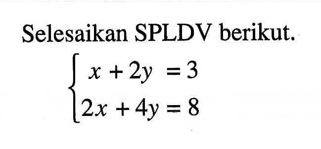 Selesaikan SPLDV berikut: x + 2y = 3 2x + 4y = 8