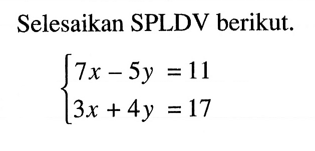 Selesaikan SPLDV berikut. 7x - 5y = 11 3x + 4y = 17