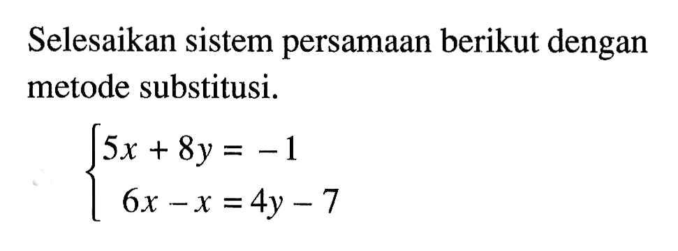 Selesaikan sistem persamaan berikut dengan metode substitusi. 5x + 8y = -1 6x - x = 4y - 7