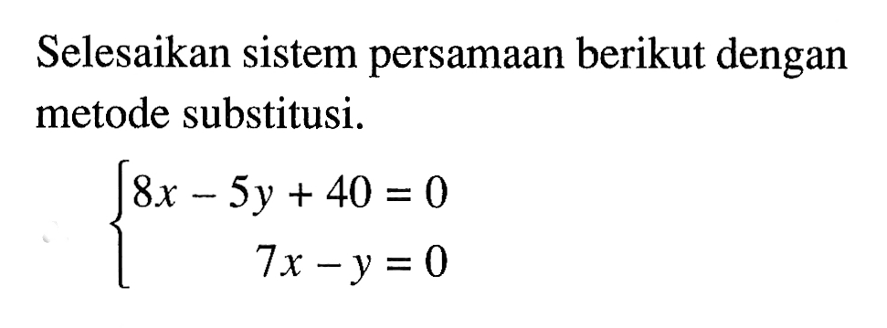 Selesaikan sistem persamaan berikut dengan metode substitusi. 8x - 5y + 40 = 0 7x - y = 0