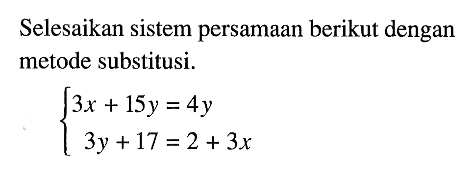 Selesaikan sistem persamaan berikut dengan metode substitusi. 3x + 15y = 4y 3y + 17 = 2 + 3x