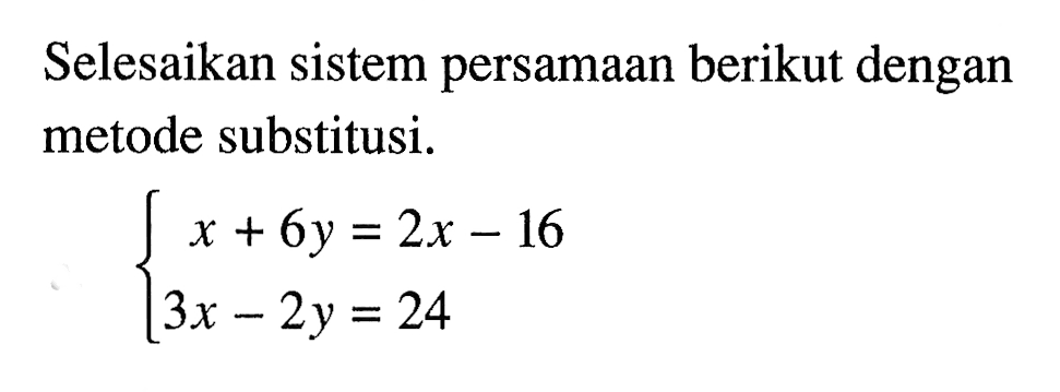 Selesaikan sistem persamaan berikut dengan metode substitusi. x + 6y = 2x - 16 3x - 2y = 24