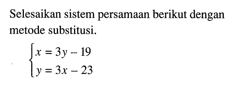 Selesaikan sistem persamaan berikut dengan metode substitusi. x=3y-19 y=3x-23