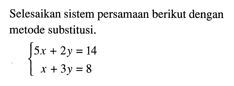 Selesaikan sistem persamaan berikut dengan metode substitusi. 5x+2y=14 x+3y=8