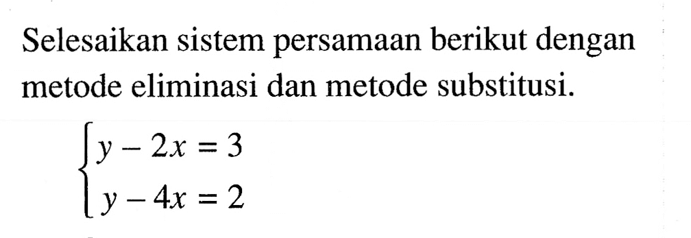 Selesaikan sistem persamaan berikut dengan metode eliminasi dan metode substitusi. y - 2x = 3 y - 4x = 2