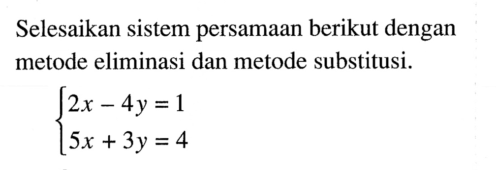 Selesaikan sistem persamaan berikut dengan metode eliminasi dan metode substitusi. 2x - 4y =1 5x + 3y = 4