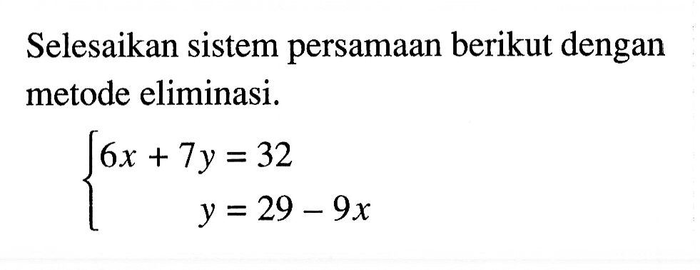 Selesaikan sistem persamaan berikut dengan metode eliminasi. 6x + 7y = 32 y = 29 - 9x