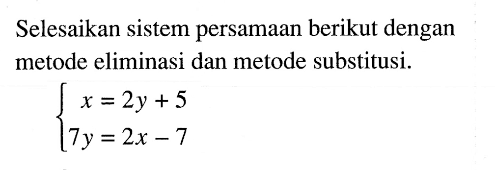 Selesaikan sistem persamaan berikut dengan metode eliminasi dan metode substitusi x = 2y + 5 7y = 2x - 7