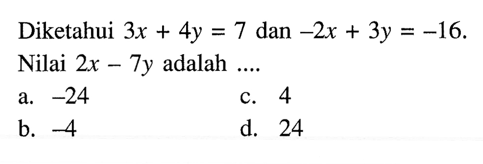 Diketahui 3x + 4y = 7 dan -2x + 3y = -16. Nilai 2x - 7y adalah ....