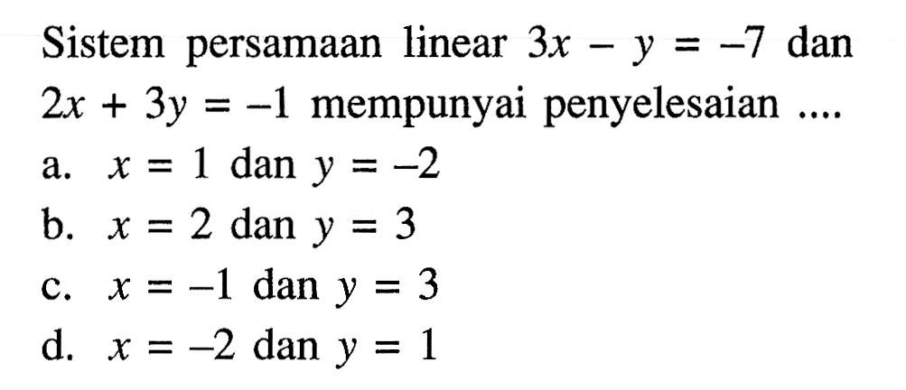 Sistem persamaan linear 3x -y = -7 dan 2x + 3y = -1 mempunyai penyelesaian a. x= 1 dan y = -2 b. x = 2 dan y = 3 c. x =-1 dan y = 3 d. x = -2 dan y = 1