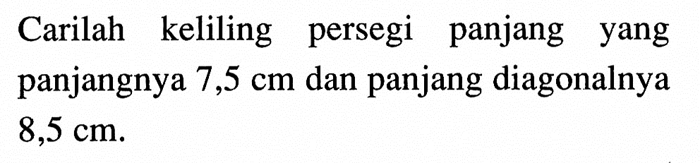 Carilah keliling persegi panjang yang panjangnya  7,5 cm  dan panjang diagonalnya  8,5 cm .