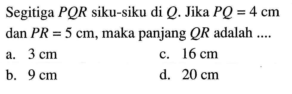 Segitiga  PQR  siku-siku di Q. Jika PQ=4 cm dan PR=5 cm, maka panjang QR adalah ....