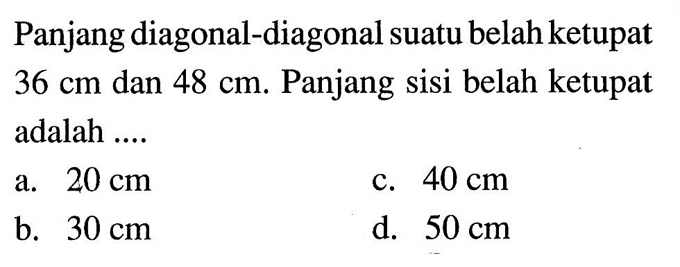 Panjang diagonal-diagonal suatu belah ketupat  36 cm  dan  48 cm . Panjang sisi belah ketupat adalah ....