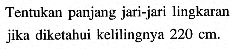 Tentukan panjang jari-jari lingkaran jika diketahui kelilingnya 220 cm.
