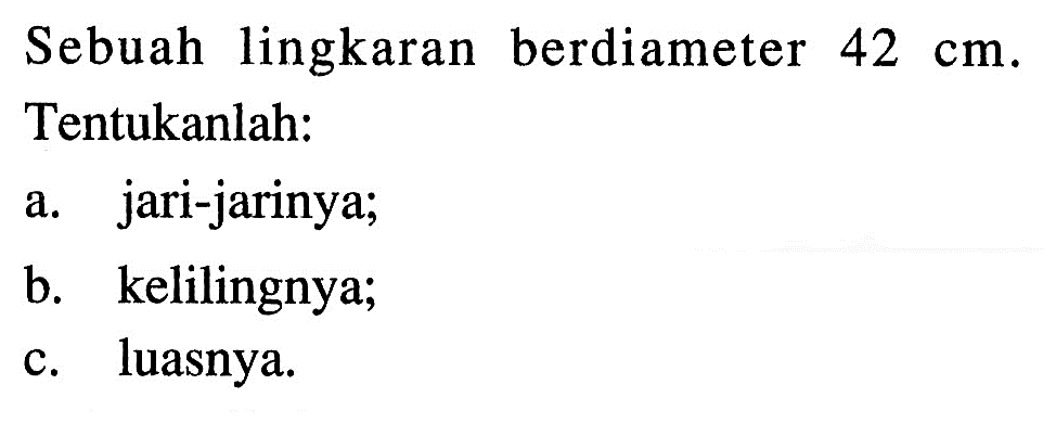 Sebuah lingkaran berdiameter  42 cm .Tentukanlah:a. jari-jarinya;b. kelilingnya;c. luasnya.