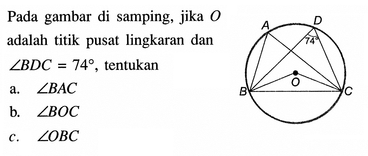 Pada gambar di samping, jika O adalah titik pusat lingkaran dan sudut BDC=74, tentukana. sudut BACb. sudut BOCc. sudut OBCA B C D O 74