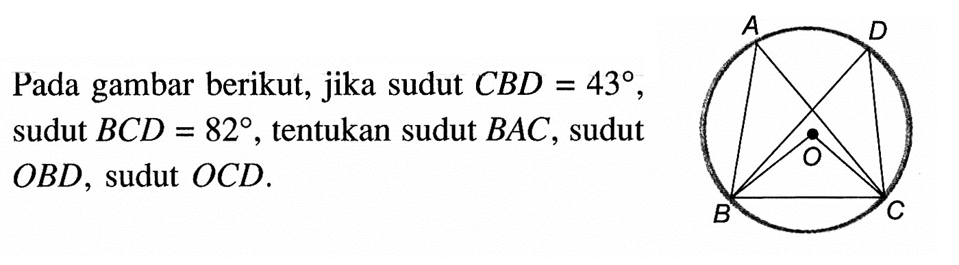 Pada gambar berikut, jika sudut  CBD = 43, sudut BCD = 82, tentukan sudut  BAC, sudut  OBD, sudut OCD. 