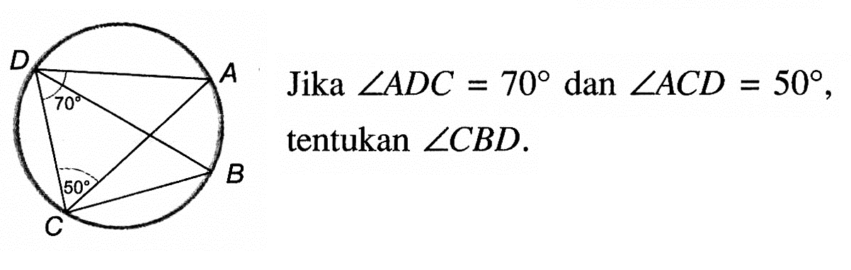 A B C D 70 50 
Jika  sudut ADC = 70 dan sudut ACD = 50, tentukan sudut CBD.